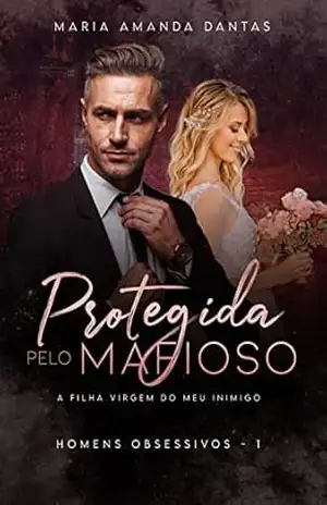 Protegida pelo Mafioso: A filha virgem do meu inimigo / Trilogia Homens obsessivos: 01 – Maria Amanda  Dantas