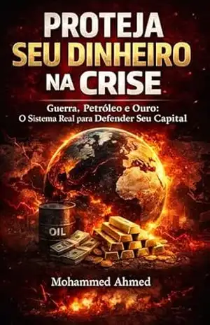 PROTEJA SEU DINHEIRO NA CRISE: Guerra, Petróleo, Ouro e Inflação: Como Proteger Seu Capital e Evitar Perdas em Crises Financeiras Globais – Mohammed Ahmed