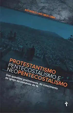 Capa do livro Protestantismo, Pentecostalismo e Neo Pentecostalismo: das questões preliminares, do crescimento da igreja ao comércio da fé (1) - Alex Jorge