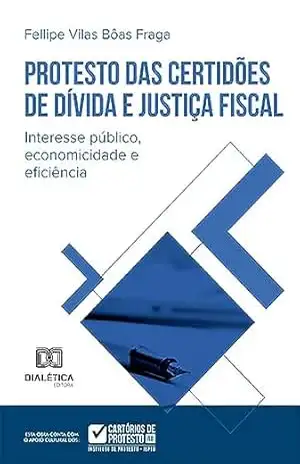 Protesto das Certidões de Dívida e justiça fiscal: interesse público, economicidade e eficiência – Fellipe Vilas Bôas Fraga