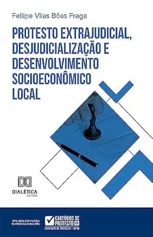 Protesto extrajudicial, desjudicialização e desenvolvimento socioeconômico local – Fellipe Vilas Bôas Fraga