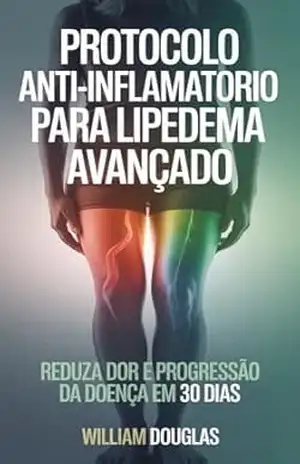Protocolo Anti–Inflamatório para Lipedema Avançado: Estratégias Práticas para Reduzir Desconforto, Inchaço e Melhorar a Qualidade de Vida em 30 Dias – William Douglas