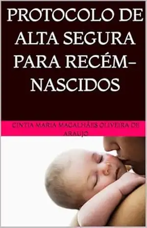 PROTOCOLO DE ALTA SEGURA PARA RECÉM–NASCIDOS – CINTIA MARIA  MAGALHÃES OLIVEIRA DE ARAUJO