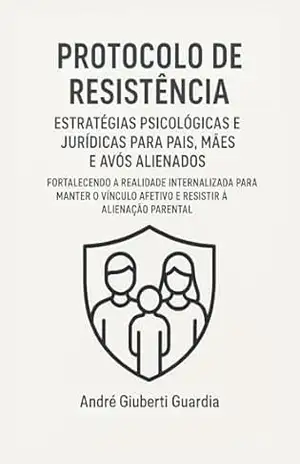 Capa do livro PROTOCOLO DE RESISTÊNCIA: Estratégias psicológicas e jurídicas para pais, mães e avós alienados - André  Giuberti Guardia