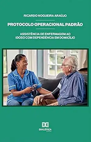 Protocolo operacional padrão: assistência de enfermagem ao idoso com dependência em domicílio - Ricardo Nogueira Araújo Protocolo operacional padrão: assistência de enfermagem ao idoso com dependência em domicílio - Ricardo Nogueira Araújo