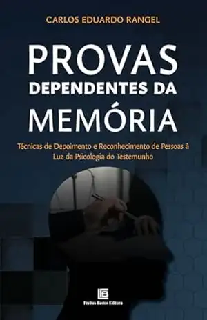 Provas Dependentes da Memória: Técnicas de Depoimento e Reconhecimento de Pessoas à Luz Psicologia do Testemunho – Carlos Eduardo Rangel