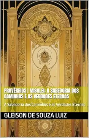 Provérbios | Mishlei: A Sabedoria dos Caminhos e as Verdades Eternas: A Sabedoria dos Caminhos e as Verdades Eternas (SEGREDO DOS CÉUS Livro 26) – Gleison de souza luiz