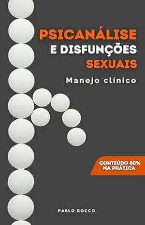 PSICANÁLISE E DISFUNÇÕES SEXUAIS: 80% DE CONTEÚDO PRÁTICO (PSICANÁLISE DESCOMPLICADA) – PABLO ROCCO