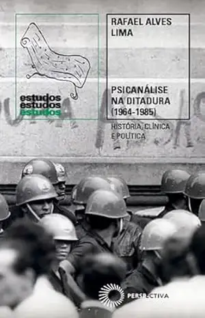 Psicanálise na Ditadura (1964–1985): História, Clínica e Política (Estudos) - Rafael Alves Lima Psicanálise na Ditadura (1964–1985): História, Clínica e Política (Estudos) - Rafael Alves Lima