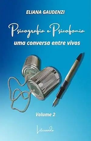 Psicografia e Psicofonia: Uma conversa entre vivos – Volume 2 – Eliana Gaudenzi Psicografia e Psicofonia: Uma conversa entre vivos – Volume 2 – Eliana Gaudenzi