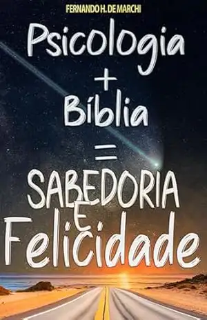 Psicologia + Bíblia = Sabedoria e Felicidade – Fernando H. De Marchi