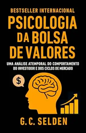 Psicologia da Bolsa de Valores: Uma análise atemporal do comportamento do investidor e dos ciclos de mercado – G. C. Selden