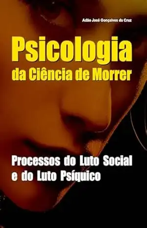 Psicologia da Ciência de Morrer: Processos do Luto Social e do Luto Psíquico – Adão José Gonçalves da Cruz