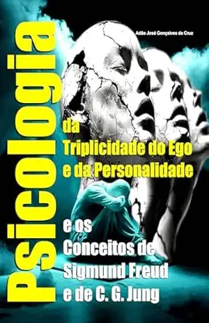 Psicologia da Triplicidade do Ego e da Personalidade e os Conceitos de Sigmund Freud e de C. G. Jung – Adão José Gonçalves da Cruz