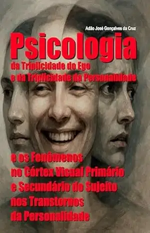 Psicologia da Triplicidade do Ego e da Triplicidade da Personalidade e os Fenômenos no Córtex Visual Primário e Secundário do Sujeito nos Transtornos da Personalidade – Adão José Gonçalves da Cruz