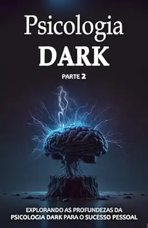 PSICOLOGIA DARK: Uma Jornada Profunda na Psicologia Dark para Alcançar o Sucesso Pessoal. (Parte 2) – Leonardo  Guerra