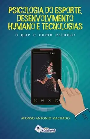 Psicologia do esporte, desenvolvimento humano e tecnologias: o que e como estudar – Afonso Antonio Machado
