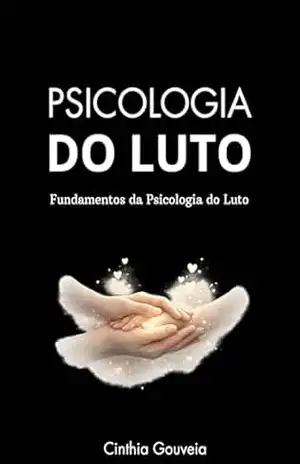 Psicologia do Luto: Fundamentos da Psicologia do Luto – Cinthia Gouveia
