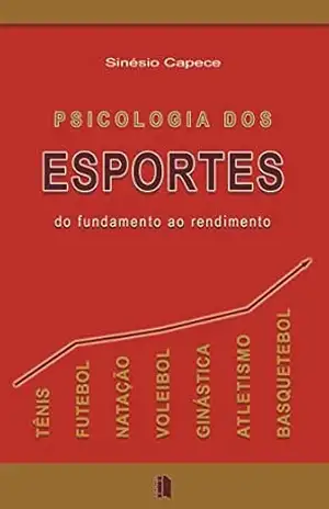 PSICOLOGIA DOS ESPORTES: DO FUNDAMENTO AO RENDIMENTO – Sinésio Capece PSICOLOGIA DOS ESPORTES: DO FUNDAMENTO AO RENDIMENTO – Sinésio Capece