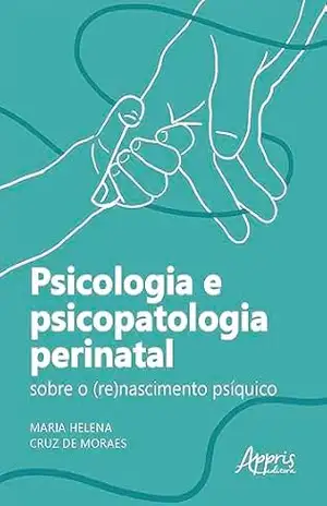Psicologia e Psicopatologia Perinatal: Sobre o (Re)Nascimento Psíquico – Maria Helena Cruz de Moraes Psicologia e Psicopatologia Perinatal: Sobre o (Re)Nascimento Psíquico – Maria Helena Cruz de Moraes