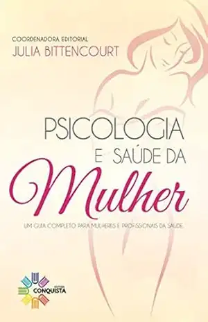 Psicologia e Saúde da Mulher: Um Guia Completo para mulheres e Profissionais da Saúde - Julia Bittencourt Psicologia e Saúde da Mulher: Um Guia Completo para mulheres e Profissionais da Saúde - Julia Bittencourt
