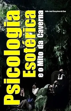 PSICOLOGIA ESOTÉRICA E O MITO DA CAVERNA – Adão José Gonçalves da Cruz