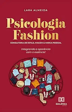 Psicologia fashion: consultoria de estilo, imagem e marca pessoal – integrando a aparência com a essência – Lara Almeida