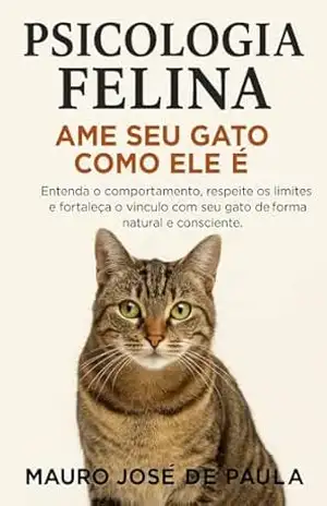 Psicologia Felina – Ame Seu Gato Como Ele É: Entenda o comportamento, respeite os limites e fortaleça o vínculo com seu gato de forma natural e consciente. – Mauro  José de Paula
