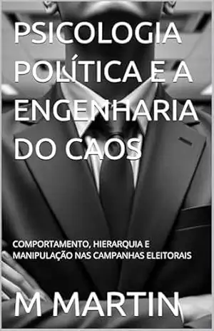 Capa do livro PSICOLOGIA POLÍTICA E A ENGENHARIA DO CAOS: COMPORTAMENTO, HIERARQUIA E MANIPULAÇÃO NAS CAMPANHAS ELEITORAIS - M MARTIN