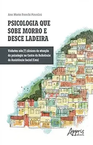 Psicologia que Sobe Morro e Desce Ladeira: Vinhetas Não [?] Clínicas de Atuação da Psicologia no Centro de Referência de Assistência Social (CRAS) – Ana Maria Franchi Pincolini
