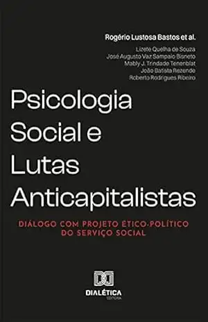 Psicologia Social e Lutas Anticapitalistas: diálogo com Projeto Ético–Político do Serviço Social – Rogério Lustosa Bastos Psicologia Social e Lutas Anticapitalistas: diálogo com Projeto Ético–Político do Serviço Social – Rogério Lustosa Bastos