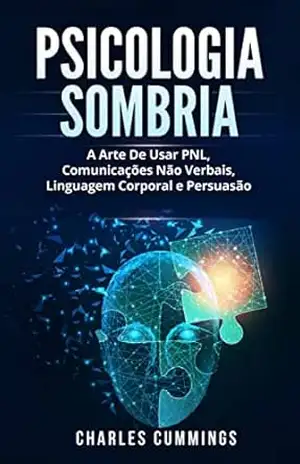 Psicologia Sombria: A Arte De Usar PNL, Comunicações Não Verbais, Linguagem Corporal e Persuasão – Charles Cummings Psicologia Sombria: A Arte De Usar PNL, Comunicações Não Verbais, Linguagem Corporal e Persuasão – Charles Cummings