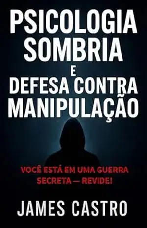Psicologia Sombria e Defesa contra Manipulação: Você está em uma guerra secreta — revide! – James Castro