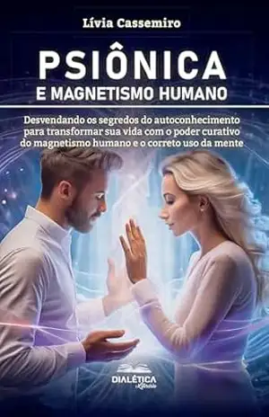 Capa do livro Psiônica e Magnetismo Humano: desvendando os segredos do autoconhecimento para transformar sua vida com o poder curativo do magnetismo humano e o correto uso da mente - Lívia Cassemiro