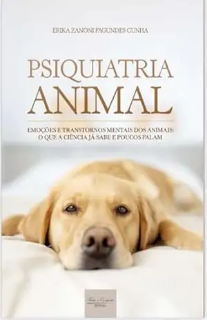 Psiquiatria animal: Emoções e transtornos mentais dos animais – o que a ciência já sabe e poucos falam – Erika  Zanoni Fagundes Cunha