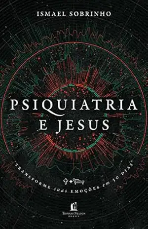 Psiquiatria e Jesus: transforme suas emoções em 30 dias – Ismael Sobrinho