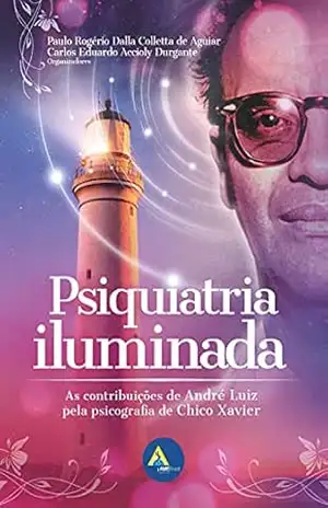Psiquiatria Iluminada: As contribuições de André Luiz pela psicografia de Chico Xavier – Paulo Rogério Dalla Colletta de Aguiar