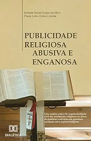 Capa do livro Publicidade Religiosa Abusiva e Enganosa: uma análise crítica da responsabilidade civil das instituições religiosas na oferta de produtos e serviços que garantem resultado sob o aspecto religioso - Joseane Suzart Lopes da Silva