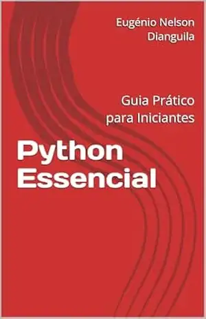 Python Essencial: Guia Prático para Iniciantes (Livros de Python Livro 1) – Eugénio Nelson Dianguila Python Essencial: Guia Prático para Iniciantes (Livros de Python Livro 1) – Eugénio Nelson Dianguila