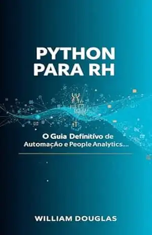 Python para RH: O Guia Definitivo de Automação e People Analytics: Transforme processos manuais em fluxos inteligentes, elimine erros em planilhas e recupere 10 horas da sua semana com scripts prátic – William Douglas