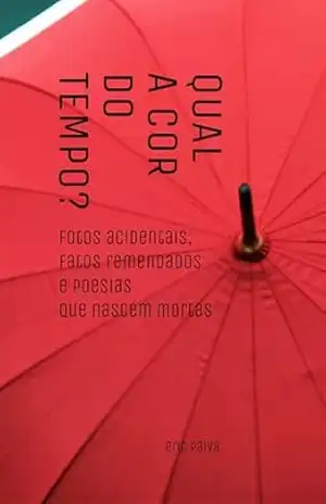 Qual a Cor do Tempo: fotos acidentais, fatos remendados e poesias que nascem mortas – eric paiva