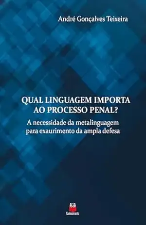 Capa do livro Qual linguagem importa ao processo penal?: A necessidade da metalinguagem para exaurimento da ampla defesa - André Gonçalves Teixeira