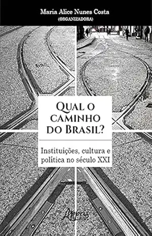 Qual o Caminho do Brasil? Instituições, Cultura e Política no Século XXI – Maria Alice Nunes Costa Qual o Caminho do Brasil? Instituições, Cultura e Política no Século XXI – Maria Alice Nunes Costa