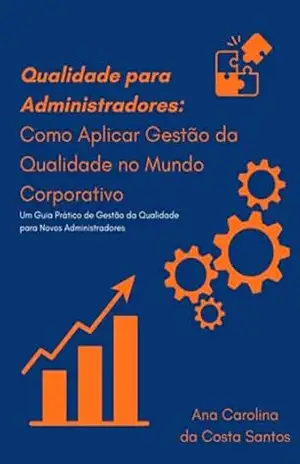 Qualidade Para Administradores: Como Aplicar Gestão Da Qualidade No Mundo Corporativo - Ana Carolina Costa Da Santos