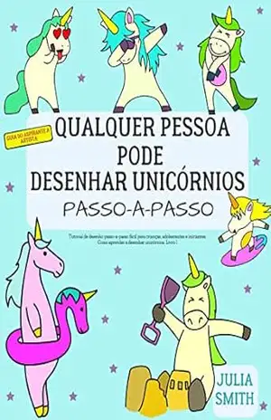 Qualquer pessoa pode desenhar unicórnios: Tutorial de desenho passo–a–passo fácil para crianças, adolescentes e iniciantes. Como aprender a desenhar unicórnios. … Livro 1 (Guia do aspirante a artista 6) – Julia Smith