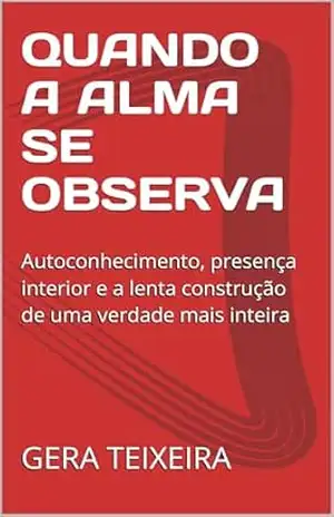QUANDO A ALMA SE OBSERVA: Autoconhecimento, presença interior e a lenta construção de uma verdade mais inteira – GERA TEIXEIRA