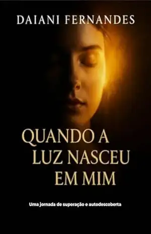 Quando a luz nasceu Em mim: Uma jornada de superação e autodescoberta - Daiani Fernandes