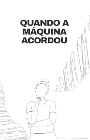 Quando a Máquina Acordou: Um Romance Sobre Consciência, Inteligência Artificial e o que Nos Torna Humanos - Milena Velaz Quando a Máquina Acordou: Um Romance Sobre Consciência, Inteligência Artificial e o que Nos Torna Humanos - Milena Velaz