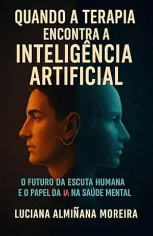 Capa do livro Quando a Terapia Encontra a Inteligência Artificial: O Futuro da Escuta Humana e o Papel da IA na Saúde Mental - Luciana Almiñana Moreira