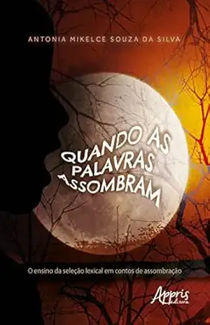 Quando as Palavras Assombram: O Ensino da Seleção Lexical em Contos de Assombração – Antonia Mikelce Souza da Silva Quando as Palavras Assombram: O Ensino da Seleção Lexical em Contos de Assombração – Antonia Mikelce Souza da Silva